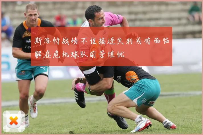 斯洛特战绩不佳接连失利或将面临解雇危机球队前景堪忧