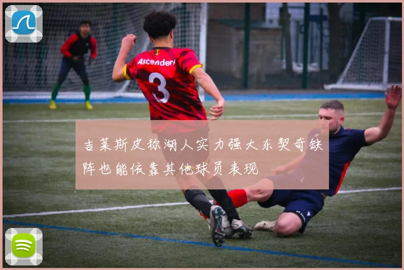 吉莱斯皮称湖人实力强大东契奇缺阵也能依靠其他球员表现