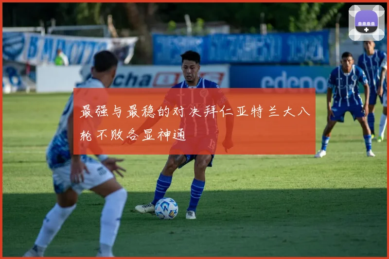 最强与最稳的对决拜仁亚特兰大八轮不败各显神通