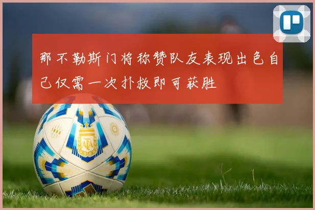 那不勒斯门将称赞队友表现出色自己仅需一次扑救即可获胜