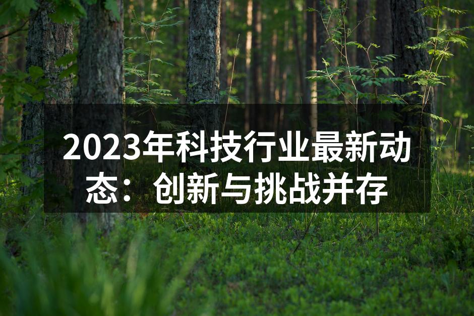 2023年科技行业最新动态：创新与挑战并存
