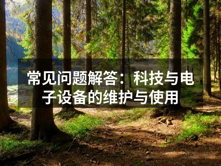 常见问题解答：科技与电子设备的维护与使用