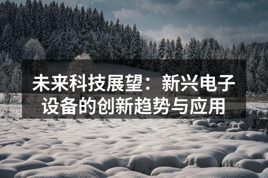 未来科技展望：新兴电子设备的创新趋势与应用