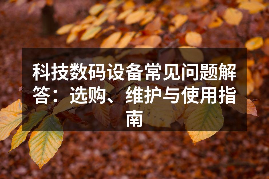 科技数码设备常见问题解答：选购、维护与使用指南