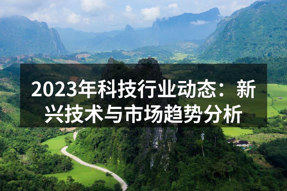 2023年科技行业动态：新兴技术与市场趋势分析