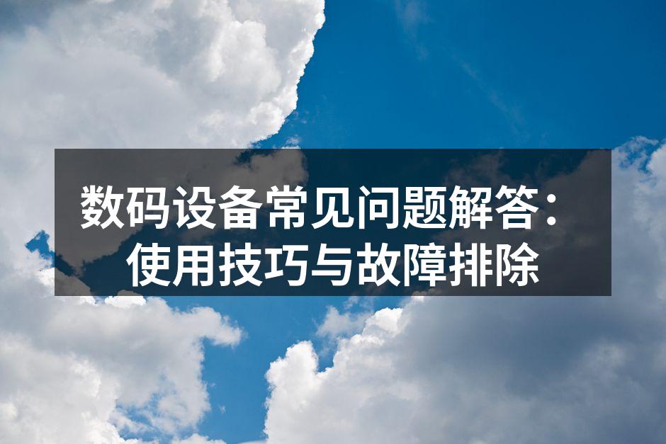 数码设备常见问题解答：使用技巧与故障排除