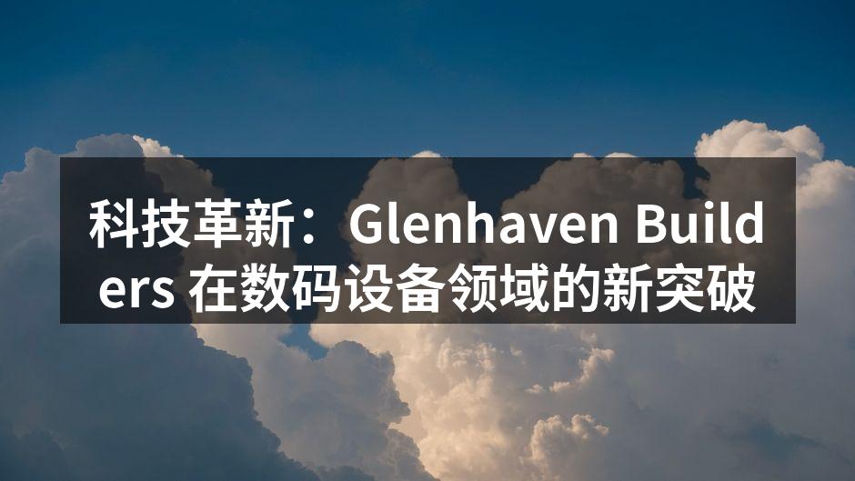 科技革新：Glenhaven Builders 在数码设备领域的新突破