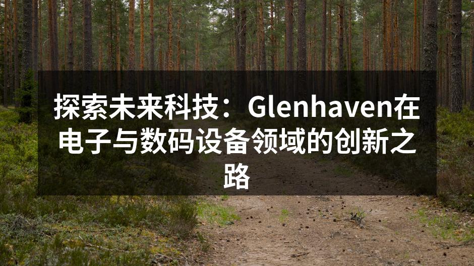 探索未来科技：Glenhaven在电子与数码设备领域的创新之路