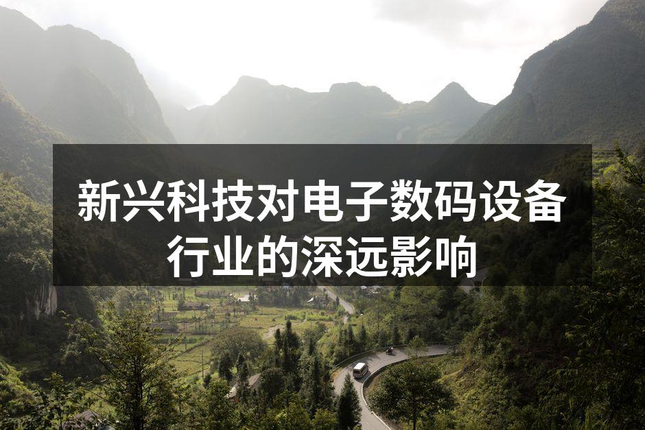 新兴科技对电子数码设备行业的深远影响